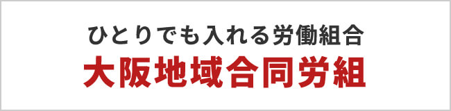 ひとりでも入れる労働組合大阪地域合同労組