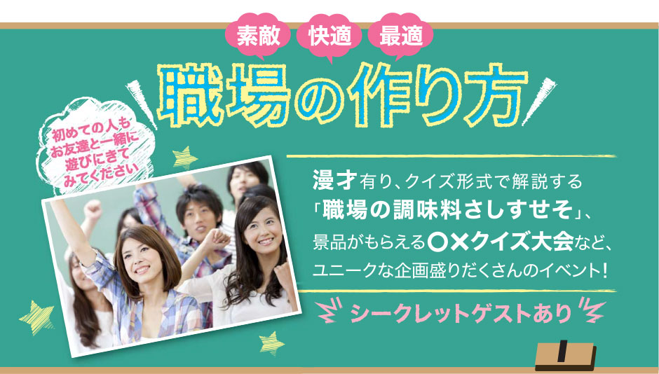 素敵・快適・最適な職場の作り方／漫才有り、クイズ形式で解説する「職場の調味料さしすせそ」、景品がもらえる○×クイズ大会など、ユニークな企画盛りだくさんのイベント！【シークレットゲストあり】／初めての人もお友達と一緒に遊びにきてみてください