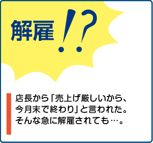 相談事例２【解雇！？】店長から「売上げ厳しいから、今月末で終わり」と言われた。そんな急に解雇されても…。