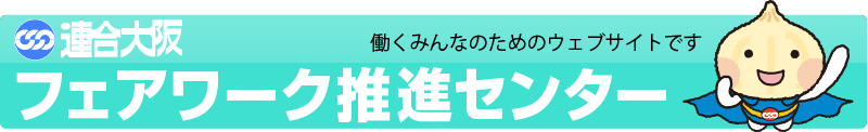 連合大阪・フェアワーク推進センター　困ったことがあったら何でも相談してください